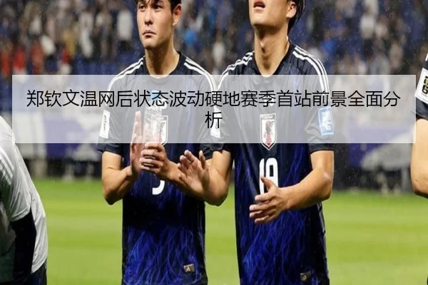 郑钦文温网后状态波动硬地赛季首站前景全面分析