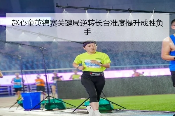 赵心童英锦赛关键局逆转长台准度提升成胜负手